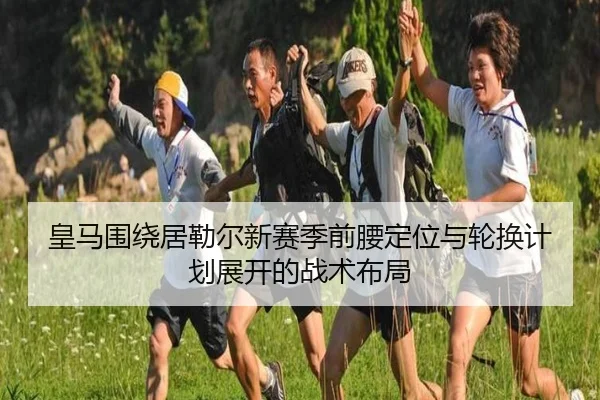 皇马围绕居勒尔新赛季前腰定位与轮换计划展开的战术布局
