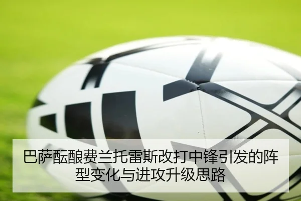 巴萨酝酿费兰托雷斯改打中锋引发的阵型变化与进攻升级思路