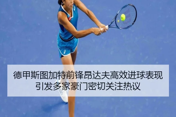 德甲斯图加特前锋昂达夫高效进球表现引发多家豪门密切关注热议