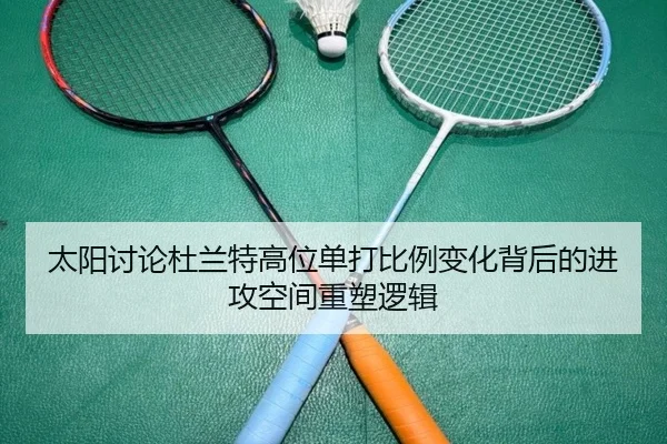 太阳讨论杜兰特高位单打比例变化背后的进攻空间重塑逻辑