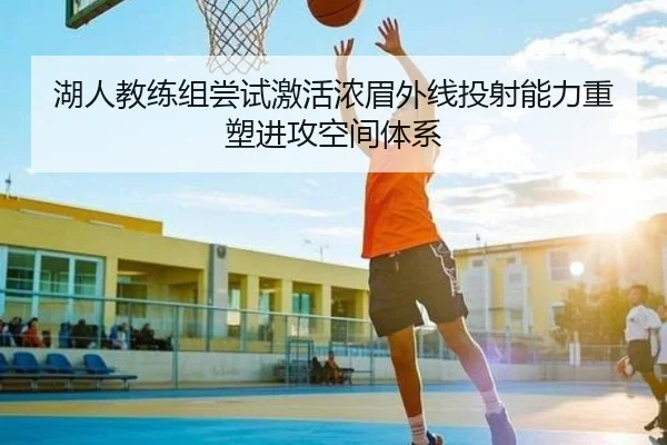 湖人教练组尝试激活浓眉外线投射能力重塑进攻空间体系